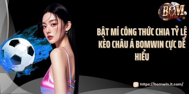 Kèo Châu Á Bomwin - Nơi Cao Thủ Cá Cược Thể Hiện Đẳng Cấp 2025 Bật mí công thức chia tỷ lệ kèo châu Á Bomwin cực dễ hiểu