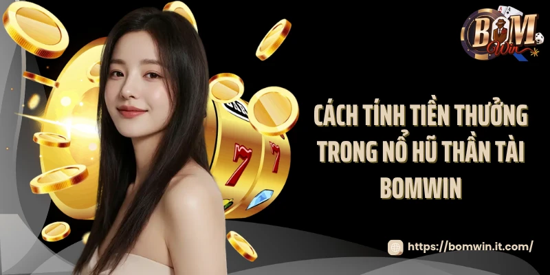 Nổ hũ thần tài - Săn Lộc Vàng May Mắn Tại Bomwin 2025 Cách tính tiền thưởng trong nổ hũ thần tài Bomwin