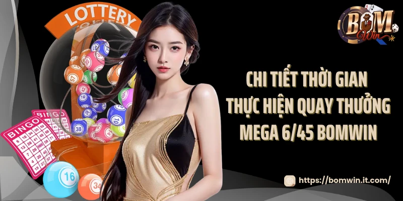 Thử Vận May Cùng Mega 6/45 Bomwin Nhận Thưởng Siêu Khủng Chi tiết thời gian thực hiện quay thưởng Mega 6/45 Bomwin