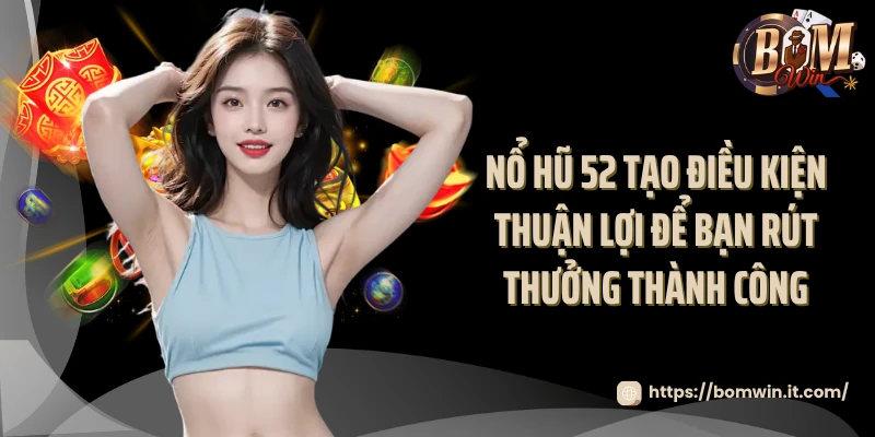 Cùng Nổ Hũ 52 Bomwin Săn Jackpot Siêu Khủng Mỗi Ngày Nổ hũ 52 tạo điều kiện thuận lợi để bạn rút thưởng thành công