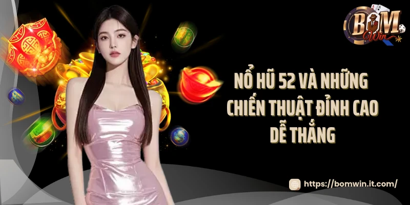 Cùng Nổ Hũ 52 Bomwin Săn Jackpot Siêu Khủng Mỗi Ngày Nổ hũ 52 và những chiến thuật đỉnh cao dễ thắng