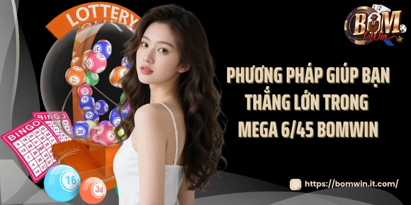 Thử Vận May Cùng Mega 6/45 Bomwin Nhận Thưởng Siêu Khủng Phương pháp giúp bạn thắng lớn trong Mega 6/45 Bomwin