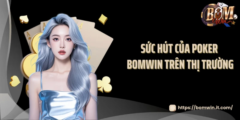 Poker BOMWIN - Đỉnh Cao Chiến Thuật Và Cảm Xúc 2025 Sức hút của poker BOMWIN trên thị trường