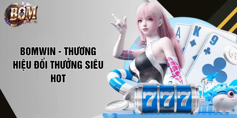 Bomwin Bomwin - Thương hiệu đổi thưởng siêu hot
