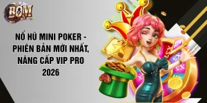 no hu mini poker phien ban moi nhat nang cap vip pro 2026